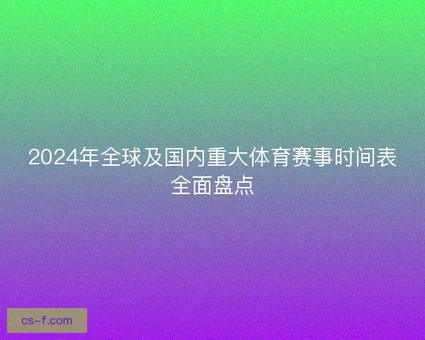 2024年全球及国内重大体育赛事时间表全面盘点