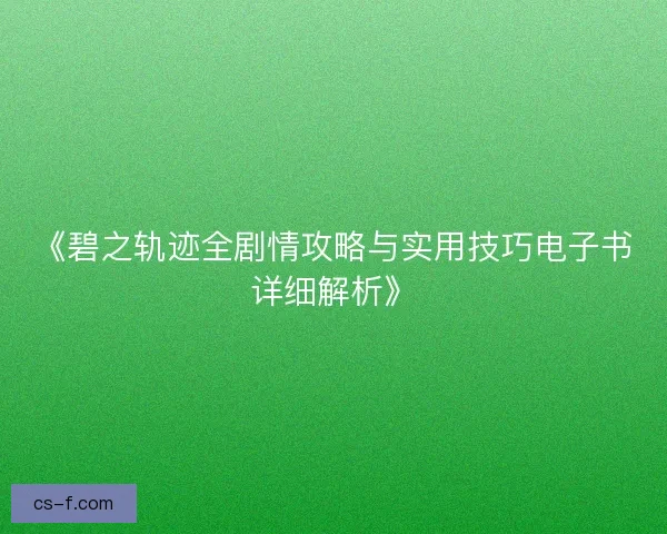 《碧之轨迹全剧情攻略与实用技巧电子书详细解析》