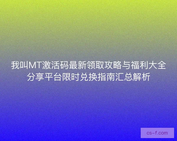 我叫MT激活码最新领取攻略与福利大全分享平台限时兑换指南汇总解析