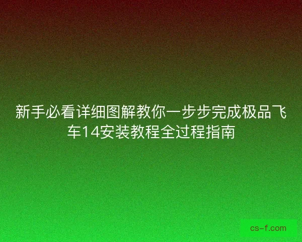 新手必看详细图解教你一步步完成极品飞车14安装教程全过程指南