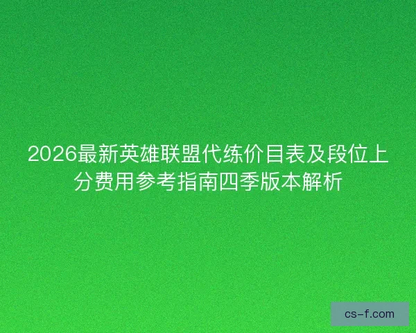 2026最新英雄联盟代练价目表及段位上分费用参考指南四季版本解析