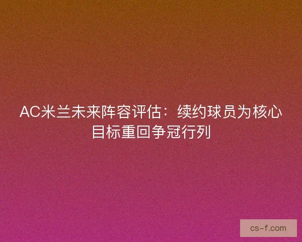 AC米兰未来阵容评估：续约球员为核心目标重回争冠行列