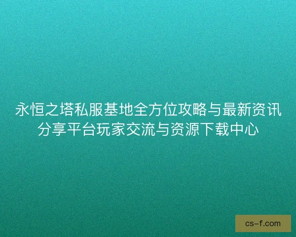 永恒之塔私服基地全方位攻略与最新资讯分享平台玩家交流与资源下载中心