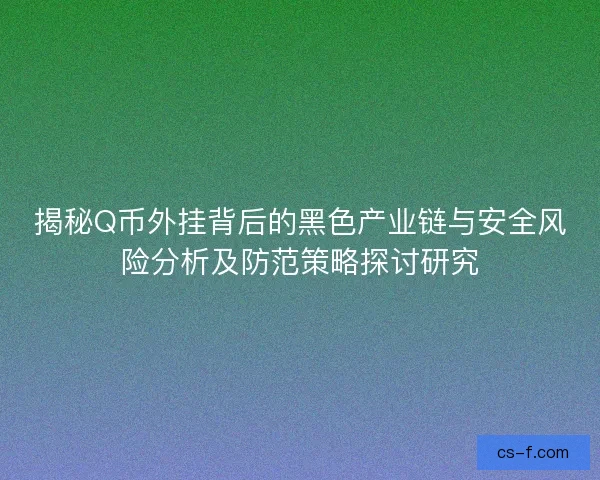 揭秘Q币外挂背后的黑色产业链与安全风险分析及防范策略探讨研究