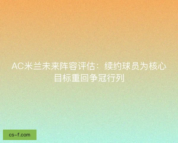 AC米兰未来阵容评估：续约球员为核心目标重回争冠行列