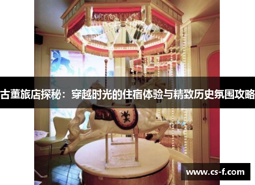 古董旅店探秘：穿越时光的住宿体验与精致历史氛围攻略