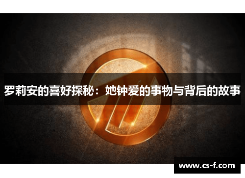 罗莉安的喜好探秘：她钟爱的事物与背后的故事