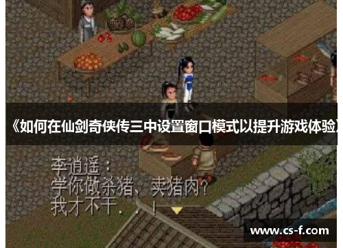 《如何在仙剑奇侠传三中设置窗口模式以提升游戏体验》