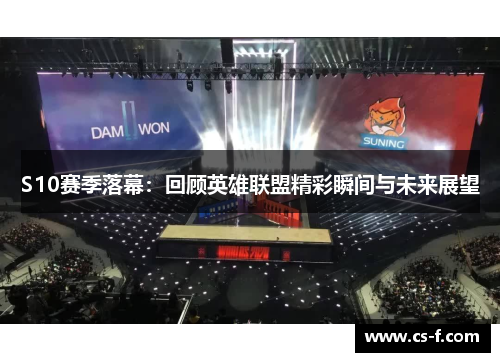S10赛季落幕：回顾英雄联盟精彩瞬间与未来展望